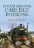 Steam Around Carlisle in The 1960s Steam Around Carlisle in The 1960s