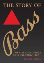 The Bass Story : The Rise and Demise of a Brewing Great