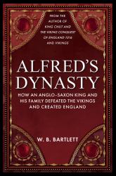 Alfred's Dynasty : How an Anglo-Saxon King and His Family Defeated the Vikings and Created England