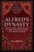 Alfred's Dynasty : How an Anglo-Saxon King and His Family Defeated the Vikings and Created England