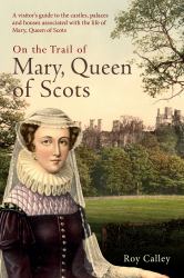 On the Trail of Mary, Queen of Scots : A Visitor's Guide to the Castles, Palaces and Houses Associated with the Life of Mary, Queen of Scots
