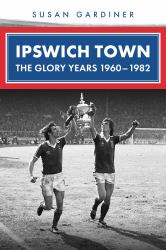 Ipswich Town : The Glory Years 1960-1982