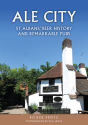 Ale City : St Albans' Beer History and Remarkable Pubs