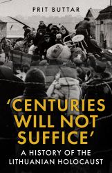 Centuries Will Not Suffice : A History of the Lithuanian Holocaust