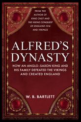 Alfred's Dynasty : How an Anglo-Saxon King and His Family Defeated the Vikings and Created England