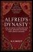 Alfred's Dynasty : How an Anglo-Saxon King and His Family Defeated the Vikings and Created England