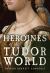 Heroines of the Tudor World Heroines of the Tudor World