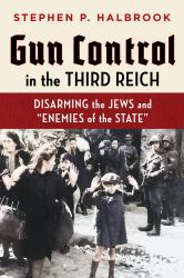 Gun Control in the Third Reich : Disarming the Jews and "Enemies of the State"