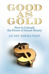 Good As Gold : How to Unleash the Power of Sound Money