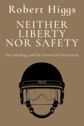 Neither Liberty nor Safety : Fear, Ideology, and the Growth of Government