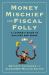 Money Mischief and Fiscal Folly : A Layman's Guide to Dollars and Sense