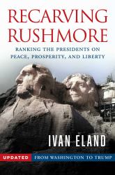 Recarving Rushmore : Ranking the Presidents on Peace, Prosperity, and Liberty - from Washington to Trump
