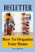 Declutter : How to Organize Your Home (Declutter Guide, Declutter Your Home, Decluttering Books, Organizing the Home, Declutter Your Life, How to Get Organized, Organizing Your Home, Home Office)