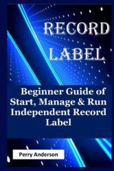 Record Label : Beginner Guide of Start, Manage and Run Independent Record Label (record Love,music Business,music Composition,music Career,music Creation,recording Audio,home Recording, Music Production)