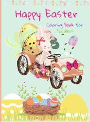 Happy Easter Coloring Book for Toddlers : Funny and Amazing Easter Bunny, Egg, Basket / Easter Activity Coloring Book for Kids 1- 4 Year-Old: Toddlers and Preschoolers