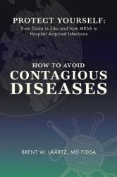 Protect Yourself : From Ebola to Zika and from MRSA to Hospital Acquired Infections: How to Avoid Contagious Diseases