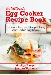 The Ultimate Egg Cooker Recipe Book : Delicious Foolproof Recipes Using Your Electric Egg Cooker