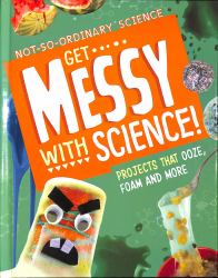 Get Messy with Science! : Projects That Ooze, Foam and More