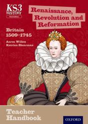 Key Stage 3 History by Aaron Wilkes: Renaisance, Revolution and Reformation 1485-1750 Teacher Handbook