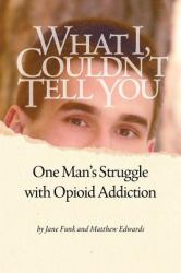 What I Couldn't Tell You : One Man's Struggle with Opioid Addiction