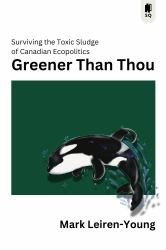 Greener Than Thou : Surviving the Toxic Sludge of Canadian Eco-Politics
