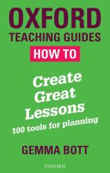 Oxford Teaching Guides: How to Create Great Lessons : 100 Tools for Planning