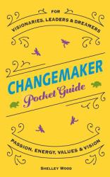 Changemaker Pocket Guide : Passion, Energy, Values, and Vision