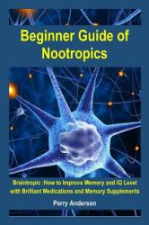 Beginner Guide of Nootropics : Braintropic: How to Improve Memory and IQ Level with Brilliant Medications and Memory Supplements (smart Drugs,memory Improvement,brain Exercises,brain Power,nootropics and Smart Drugs,nootropic ,memory Enhancement)
