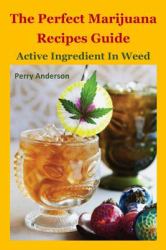 The Perfect Marijuana Recipes Guide : Active Ingredient in Weed (cannabis Cook,marijuana Cookies,cannabis Baking,marijuana Growing,marijuana Grow,marijuana Business,marijuana Addiction,marijuana Dispensary,marijuana Extraction,marijuana Test)