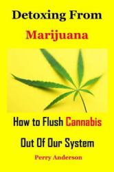 Detoxing from Marijuana : How to Flush Cannabis Out of Our System (Cannabis Recipes, Cannabis Cookbook, Marijuana Cookies, Cannabis Baking, Cannabis Cook, Cannabis Cookbook, Marijuana Cooking, Marijuana Dispensary, Marijuana Grow, Marijuana Test)