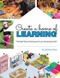 Create a Home of Learning : The Right Toys & Techniques for Your Developing Child