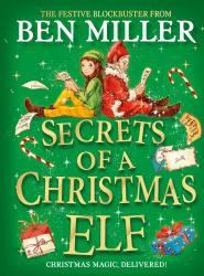 Secrets of a Christmas Elf : The Perfect Festive Family Gift from Chief Elf and Million-Copy Selling Ben Miller