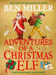 Adventures of a Christmas Elf : The Perfect Festive Family Gift from Chief Elf and Million-Copy Selling Ben Miller