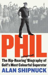 Phil : The Rip-Roaring (and Unauthorized!) Biography of Golf's Most Colorful Superstar
