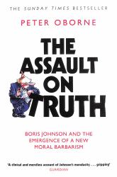 The Assault on Truth : Boris Johnson, Donald Trump and the Emergence of a New Moral Barbarism