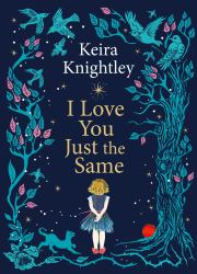 I Love You Just the Same : A Spellbinding Illustrated Gift Book for Ages 3-7 by Keira Knightley