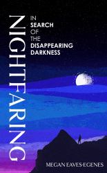 Nightfaring : In Search of the Disappearing Darkness