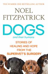Dogs And Their Humans : Stories Of Healing And Hope From The Supervet's Surgery