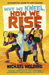 Why We Kneel, How We Rise: Children's Edition : An Essential Guide for Anti-Racism by Award-winning Author and Sporting Legend