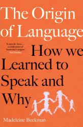 The Origin of Language : How We Learned to Speak and Why