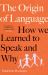 The Origin of Language : How We Learned to Speak and Why
