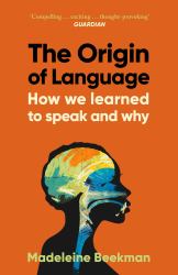 The Origin of Language : How We Learned to Speak and Why