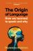 The Origin of Language : How We Learned to Speak and Why