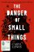 The Danger of Small Things : The YA Debut from an Award-Winning and Bestselling Welsh Storyteller