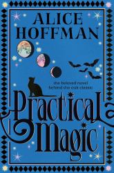 Practical Magic : The Beloved Novel of Love, Friendship, Sisterhood and Magic
