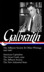 John Kenneth Galbraith: the Affluent Society and Other Writings 1952-1967 (LOA #208) : American Capitalism / the Great Crash, 1929 / the Affluent Society / the New Industrial State