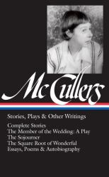 Carson Mccullers: Stories, Plays and Other Writings (LOA #287) : Complete Stories / the Member of the Wedding: a Play / the Sojourner / the Square Root of Wonderful / Essays, Poems and Autobiography
