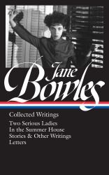 Jane Bowles: Collected Writings (LOA #288) : Two Serious Ladies / in the Summer House / Stories and Other Writings / Letters