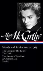 Mary Mccarthy: Novels and Stories 1942-1963 (LOA #290) : The Company She Keeps / the Oasis / the Groves of Academe / a Charmed Life / Stories