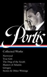 Charles Portis: Collected Works (LOA #369) : Norwood / True Grit / the Dog of the South / Masters of Atlantis / Gringos / Stories and Other Writings